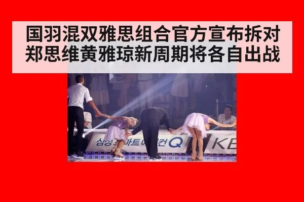 国羽混双雅思组合官方宣布拆对 郑思维黄雅琼新周期将各自出战