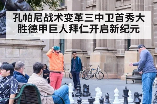孔帕尼战术变革三中卫首秀大胜德甲巨人拜仁开启新纪元