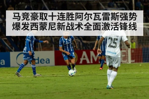 马竞豪取十连胜阿尔瓦雷斯强势爆发西蒙尼新战术全面激活锋线