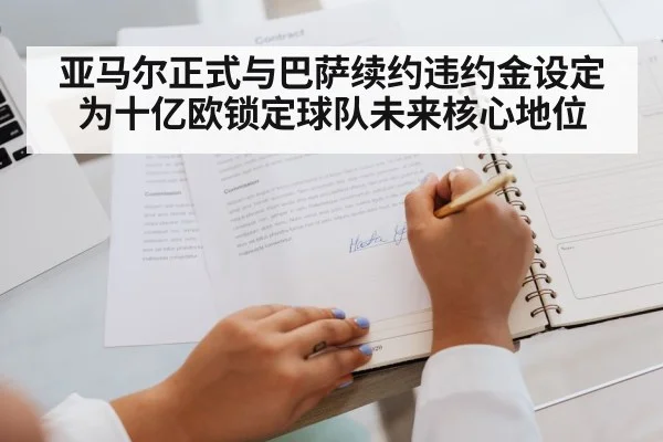 亚马尔正式与巴萨续约违约金设定为十亿欧锁定球队未来核心地位