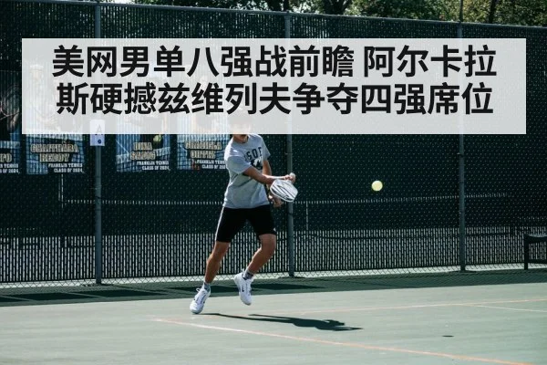 美网男单八强战前瞻 阿尔卡拉斯硬撼兹维列夫争夺四强席位