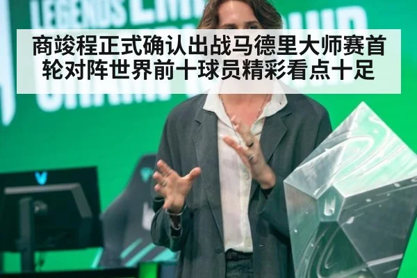 商竣程正式确认出战马德里大师赛首轮对阵世界前十球员精彩看点十足