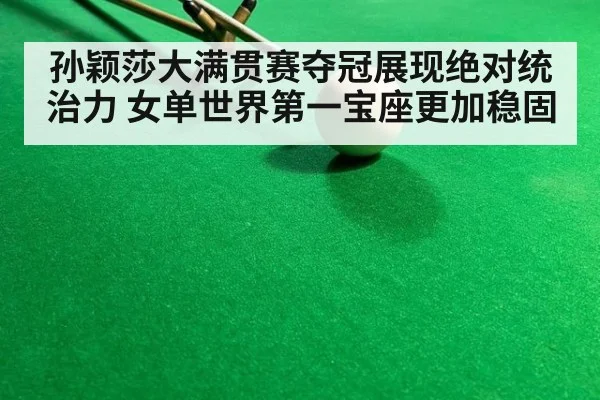 孙颖莎大满贯赛夺冠展现绝对统治力 女单世界第一宝座更加稳固