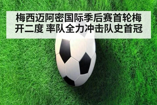 梅西迈阿密国际季后赛首轮梅开二度 率队全力冲击队史首冠